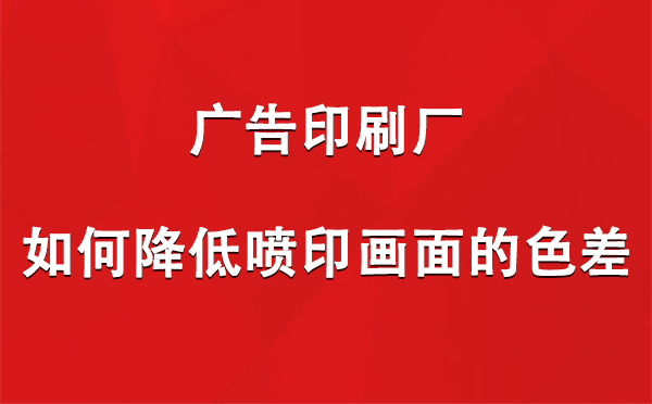 海晏广告印刷厂如何降低喷印画面的色差